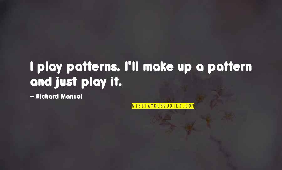 Durrer Broadway Quotes By Richard Manuel: I play patterns. I'll make up a pattern Durrer Broadway Quotes By Richard Manuel: I play patterns. I'll make up a pattern