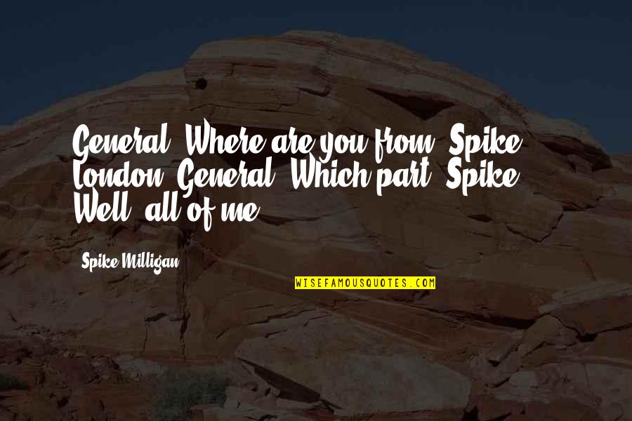 Dursi Videos Quotes By Spike Milligan: General: Where are you from? Spike: London. General: