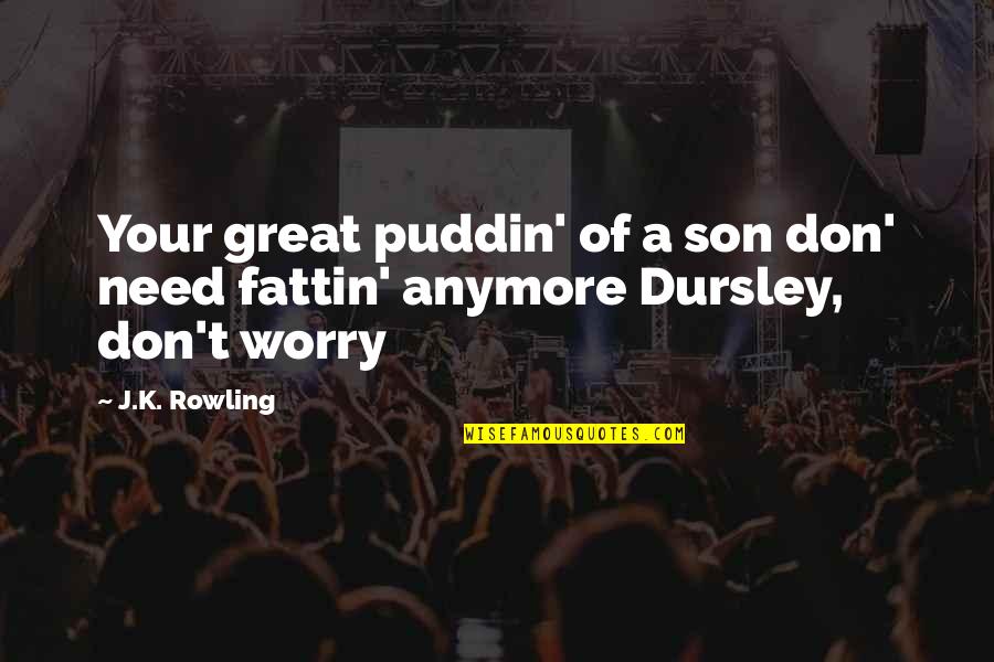 Dursley's Quotes By J.K. Rowling: Your great puddin' of a son don' need