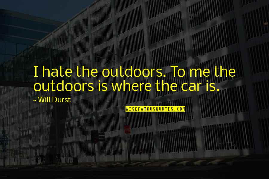 Durst Quotes By Will Durst: I hate the outdoors. To me the outdoors