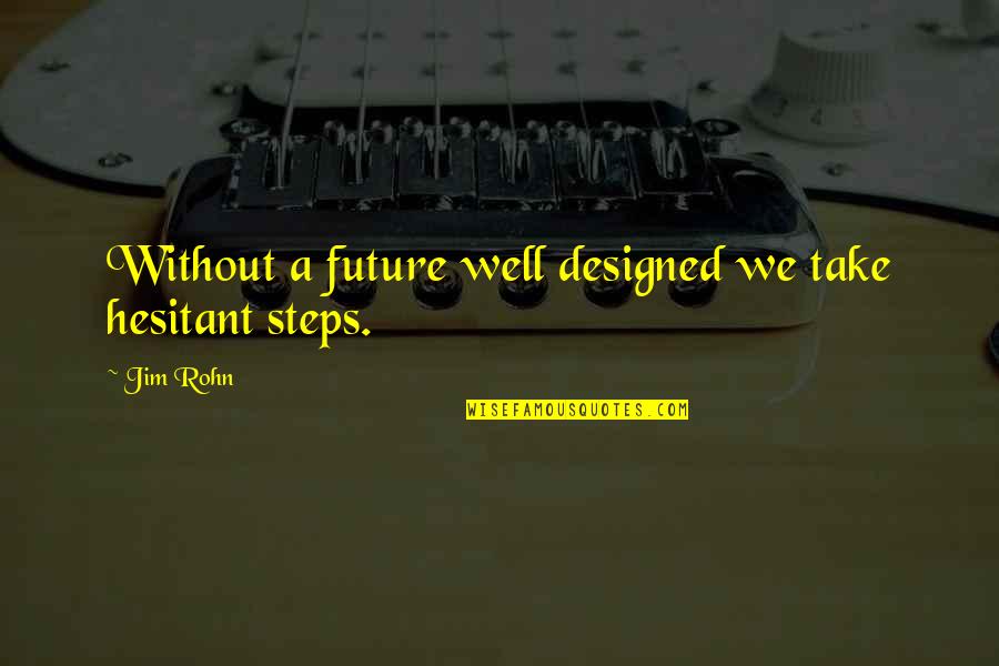 Durstig Games Quotes By Jim Rohn: Without a future well designed we take hesitant