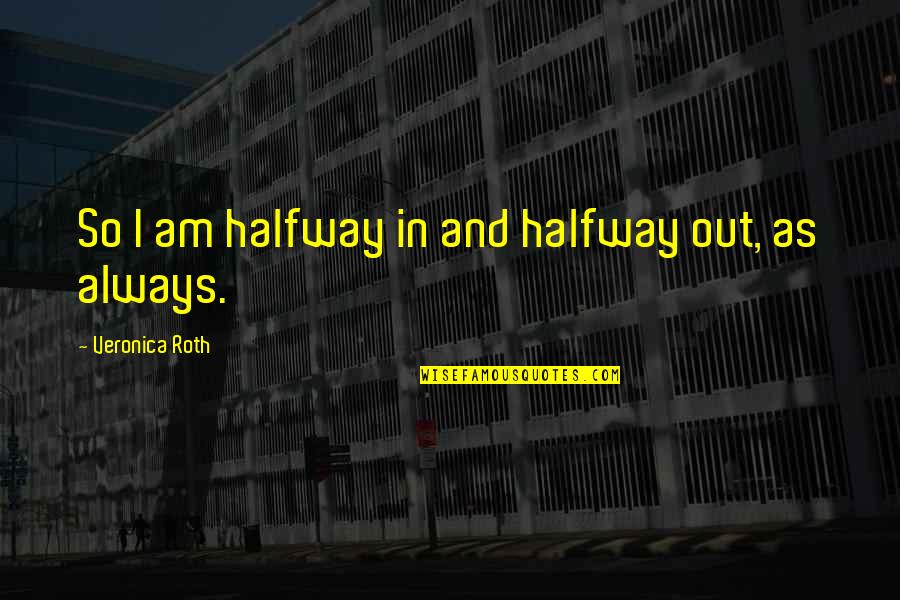 Durup 638 Quotes By Veronica Roth: So I am halfway in and halfway out, Durup 638 Quotes By Veronica Roth: So I am halfway in and halfway out,