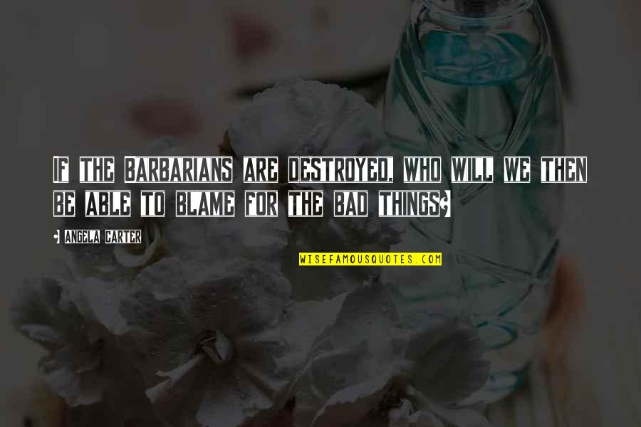 Durup Dururken Quotes By Angela Carter: If the Barbarians are destroyed, who will we Durup Dururken Quotes By Angela Carter: If the Barbarians are destroyed, who will we