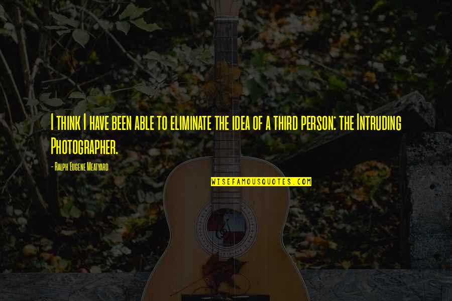 Durutti Canon Quotes By Ralph Eugene Meatyard: I think I have been able to eliminate Durutti Canon Quotes By Ralph Eugene Meatyard: I think I have been able to eliminate