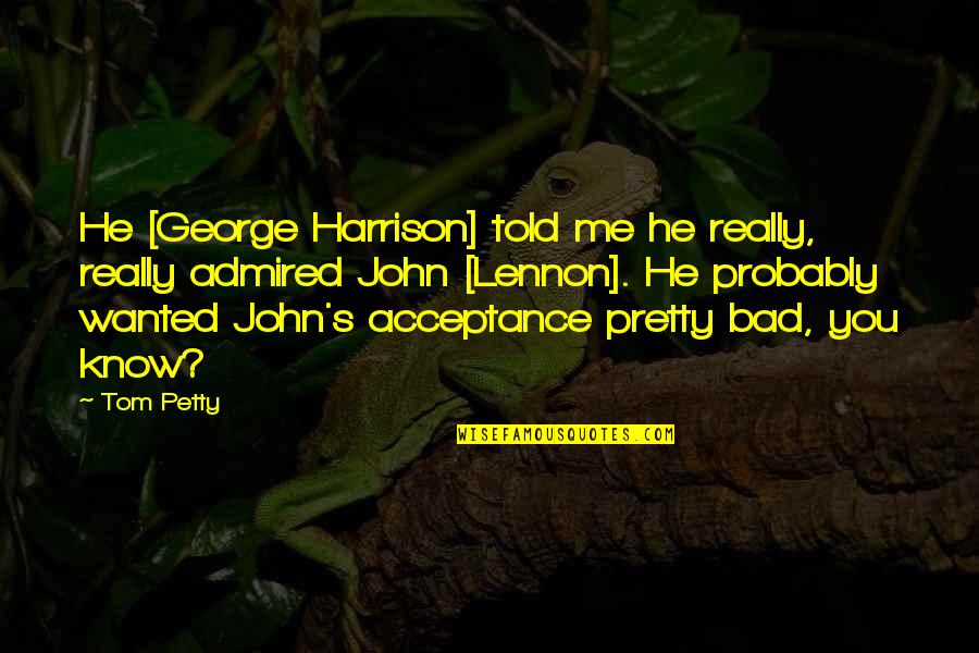 Durval Pereira Quotes By Tom Petty: He [George Harrison] told me he really, really