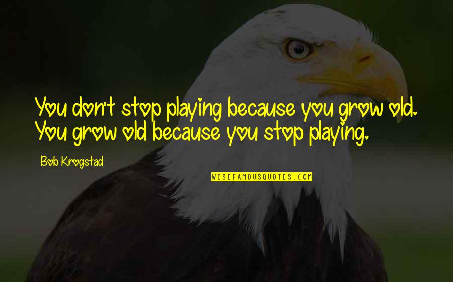 Durvalino Constru Oes Quotes By Bob Krogstad: You don't stop playing because you grow old.