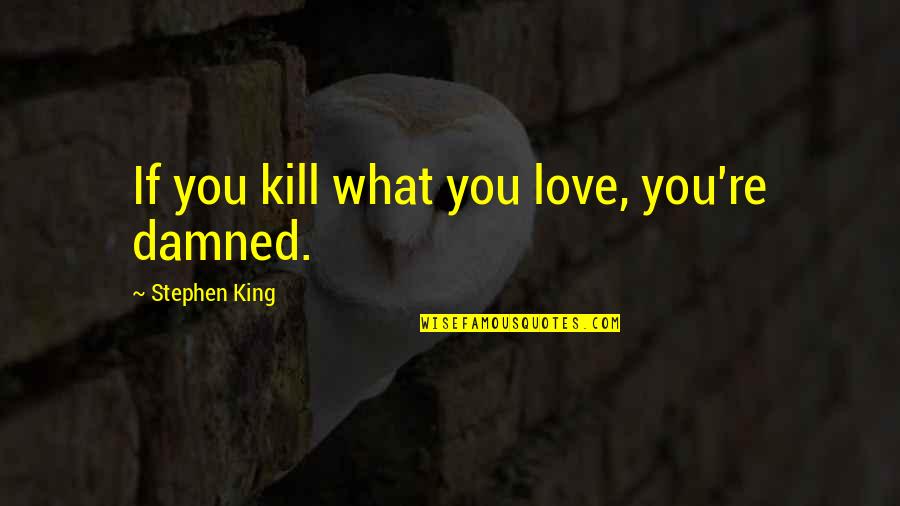 Durven Dawes Quotes By Stephen King: If you kill what you love, you're damned.