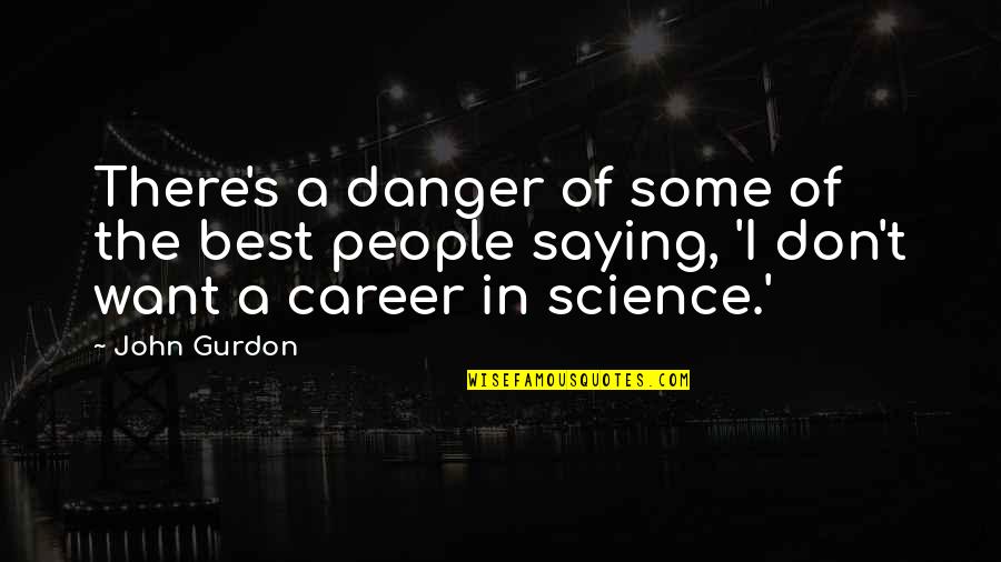 Durven Vervoegen Quotes By John Gurdon: There's a danger of some of the best Durven Vervoegen Quotes By John Gurdon: There's a danger of some of the best