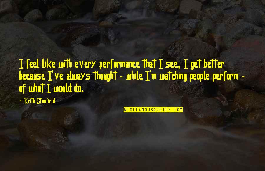 Durven Vervoegen Quotes By Keith Stanfield: I feel like with every performance that I Durven Vervoegen Quotes By Keith Stanfield: I feel like with every performance that I