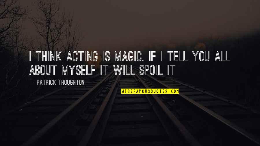 Durven Vervoegen Quotes By Patrick Troughton: I think acting is magic. If I tell Durven Vervoegen Quotes By Patrick Troughton: I think acting is magic. If I tell