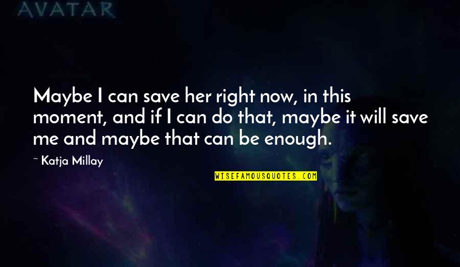Durward Owen Quotes By Katja Millay: Maybe I can save her right now, in Durward Owen Quotes By Katja Millay: Maybe I can save her right now, in