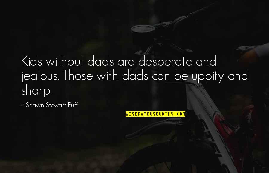 Durward Owen Quotes By Shawn Stewart Ruff: Kids without dads are desperate and jealous. Those