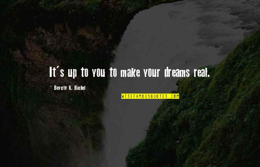 Duryodhana Famous Quotes By Beverly K. Bachel: It's up to you to make your dreams Duryodhana Famous Quotes By Beverly K. Bachel: It's up to you to make your dreams