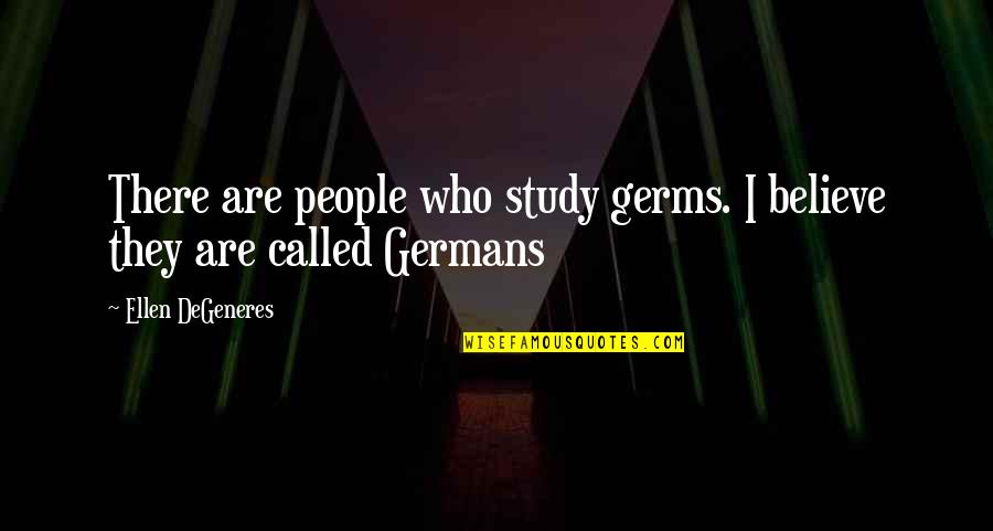 Dusan The Mighty Quotes By Ellen DeGeneres: There are people who study germs. I believe