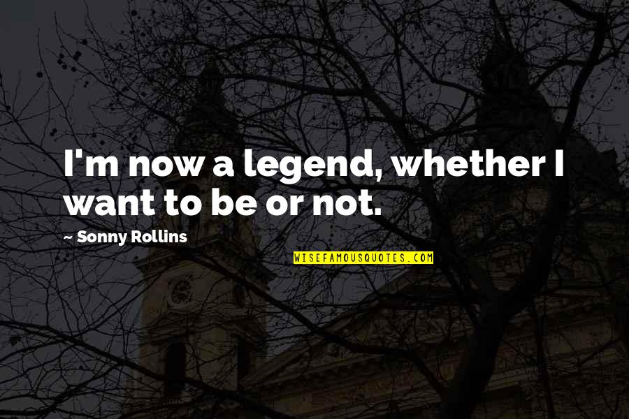 Duseks Board Quotes By Sonny Rollins: I'm now a legend, whether I want to Duseks Board Quotes By Sonny Rollins: I'm now a legend, whether I want to