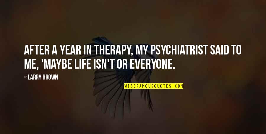 Dushane Blissfield Quotes By Larry Brown: After a year in therapy, my psychiatrist said