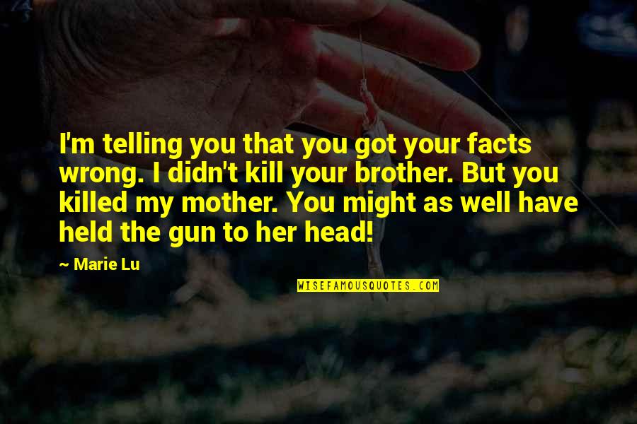 Dushane Blissfield Quotes By Marie Lu: I'm telling you that you got your facts Dushane Blissfield Quotes By Marie Lu: I'm telling you that you got your facts