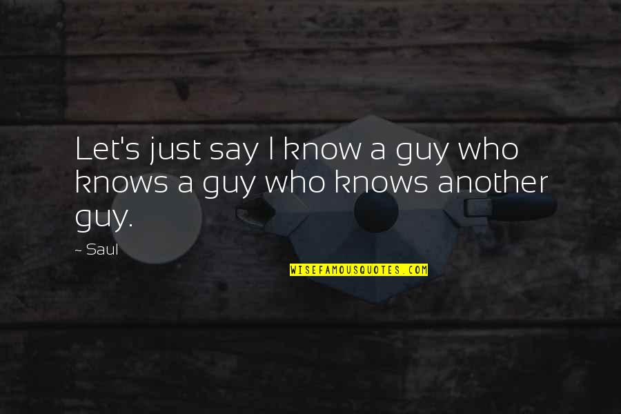 Dusharme Quotes By Saul: Let's just say I know a guy who