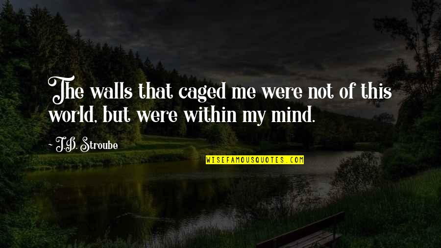 Dushyantha T Quotes By J.D. Stroube: The walls that caged me were not of