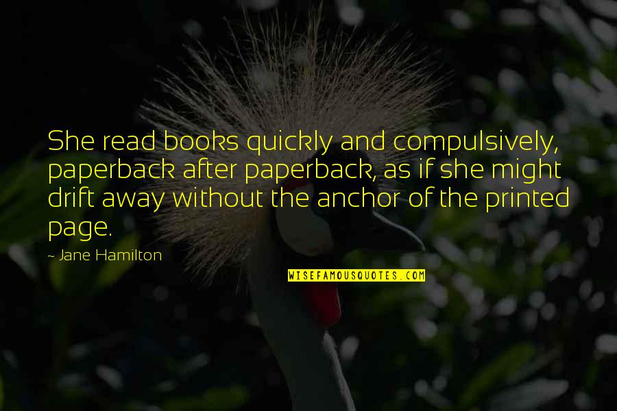 Dushyantha T Quotes By Jane Hamilton: She read books quickly and compulsively, paperback after Dushyantha T Quotes By Jane Hamilton: She read books quickly and compulsively, paperback after