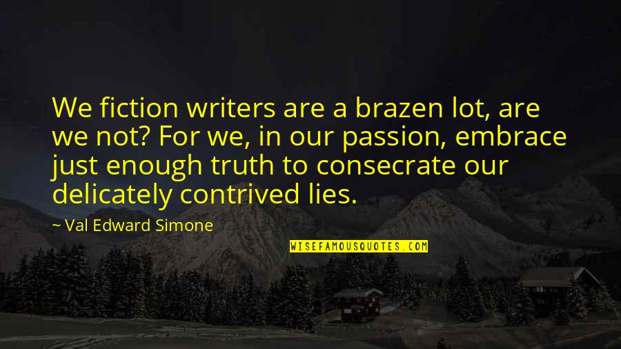 Dushyantha T Quotes By Val Edward Simone: We fiction writers are a brazen lot, are Dushyantha T Quotes By Val Edward Simone: We fiction writers are a brazen lot, are