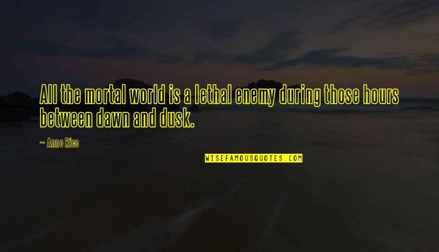 Dusk And Dawn Quotes By Anne Rice: All the mortal world is a lethal enemy