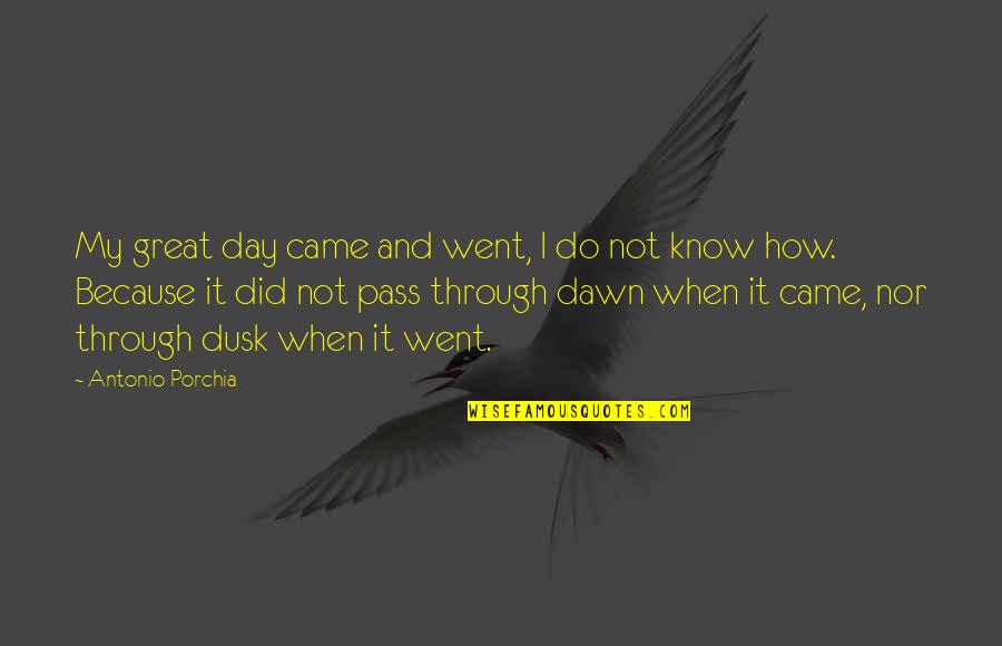 Dusk And Dawn Quotes By Antonio Porchia: My great day came and went, I do