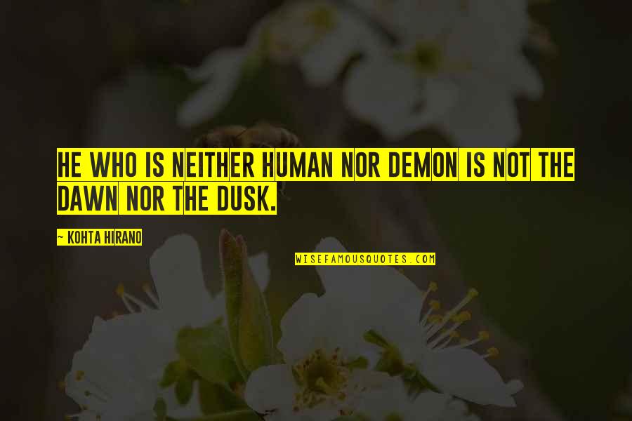 Dusk And Dawn Quotes By Kohta Hirano: He who is neither human nor demon is