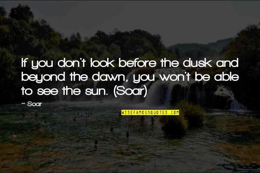 Dusk And Dawn Quotes By Soar: If you don't look before the dusk and