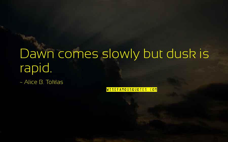Dusk Quotes By Alice B. Toklas: Dawn comes slowly but dusk is rapid. Dusk Quotes By Alice B. Toklas: Dawn comes slowly but dusk is rapid.