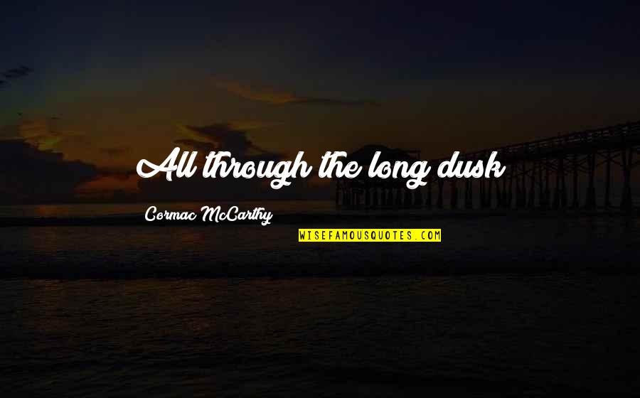 Dusk Quotes By Cormac McCarthy: All through the long dusk Dusk Quotes By Cormac McCarthy: All through the long dusk