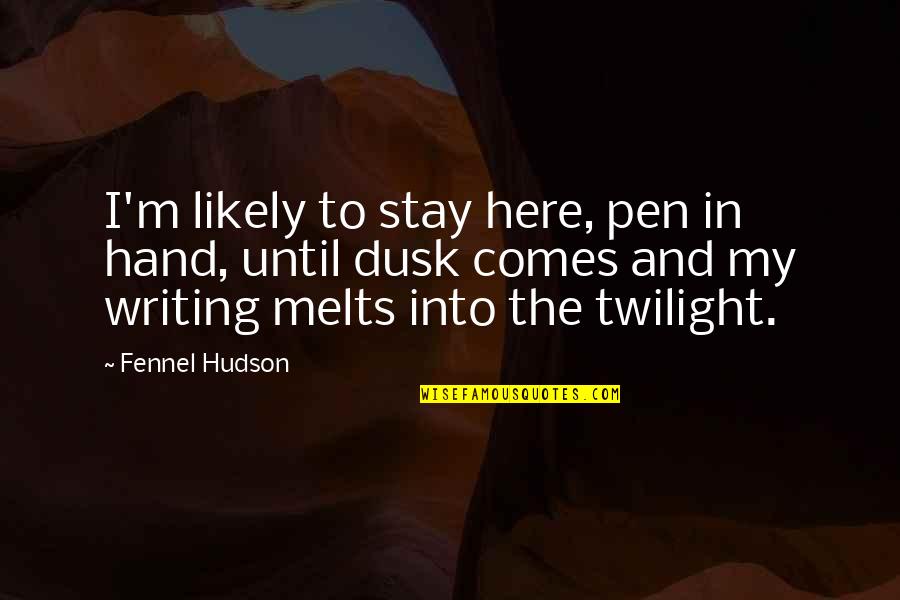 Dusk Quotes By Fennel Hudson: I'm likely to stay here, pen in hand,