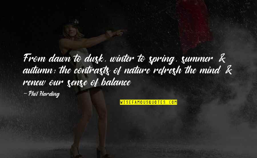 Dusk Quotes By Phil Harding: From dawn to dusk, winter to spring, summer Dusk Quotes By Phil Harding: From dawn to dusk, winter to spring, summer