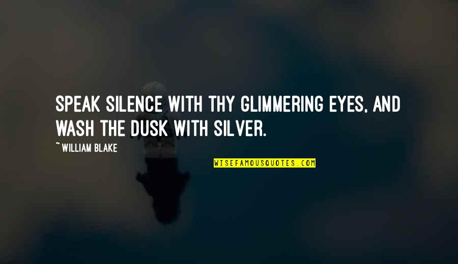Dusk Quotes By William Blake: Speak silence with thy glimmering eyes, And wash Dusk Quotes By William Blake: Speak silence with thy glimmering eyes, And wash