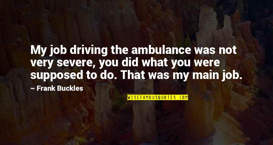 Duskova And Bidar Quotes By Frank Buckles: My job driving the ambulance was not very Duskova And Bidar Quotes By Frank Buckles: My job driving the ambulance was not very