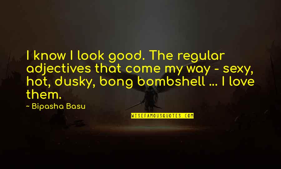 Dusky Look Quotes By Bipasha Basu: I know I look good. The regular adjectives