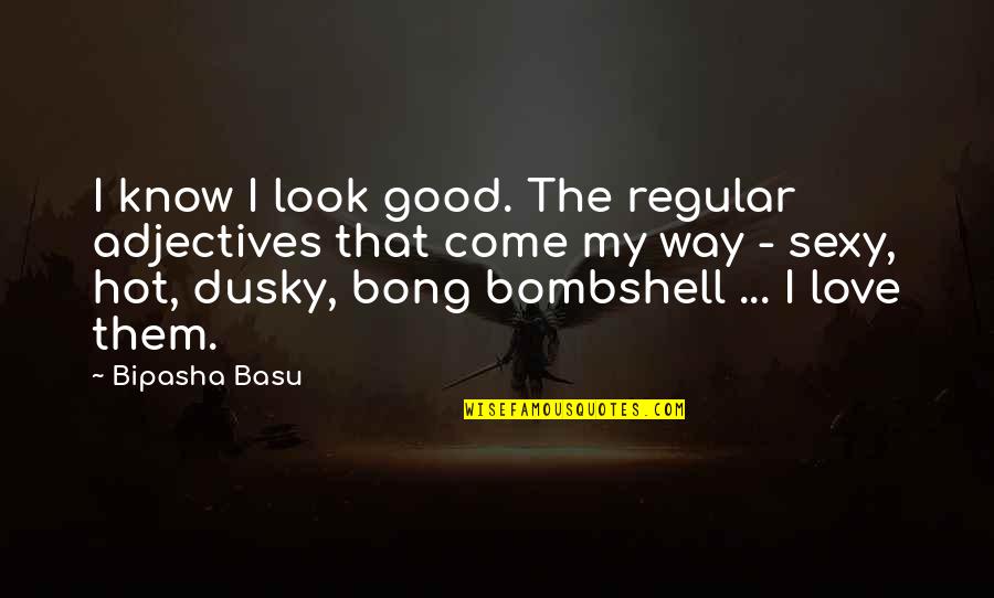 Dusky Quotes By Bipasha Basu: I know I look good. The regular adjectives