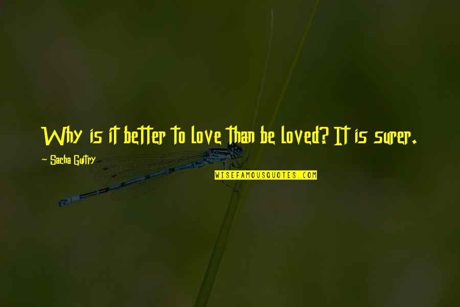 Dusmanie Dusmanie Quotes By Sacha Guitry: Why is it better to love than be Dusmanie Dusmanie Quotes By Sacha Guitry: Why is it better to love than be