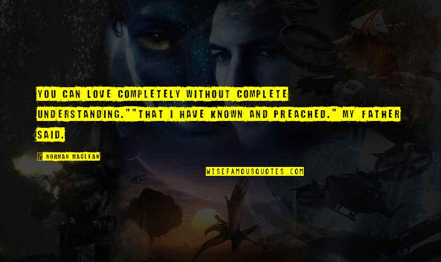 Dussaussois Suisse Quotes By Norman Maclean: You can love completely without complete understanding.""That I