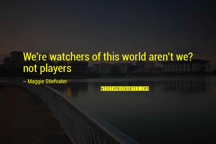 Dust Ancestors Quotes By Maggie Stiefvater: We're watchers of this world aren't we? not Dust Ancestors Quotes By Maggie Stiefvater: We're watchers of this world aren't we? not