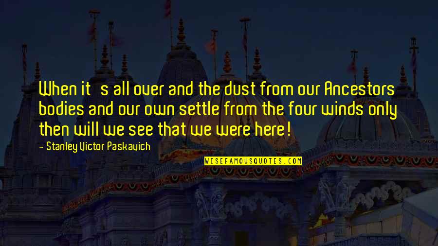 Dust Ancestors Quotes By Stanley Victor Paskavich: When it's all over and the dust from Dust Ancestors Quotes By Stanley Victor Paskavich: When it's all over and the dust from
