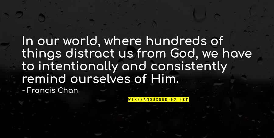Dust Bowl Survivor Quotes By Francis Chan: In our world, where hundreds of things distract Dust Bowl Survivor Quotes By Francis Chan: In our world, where hundreds of things distract