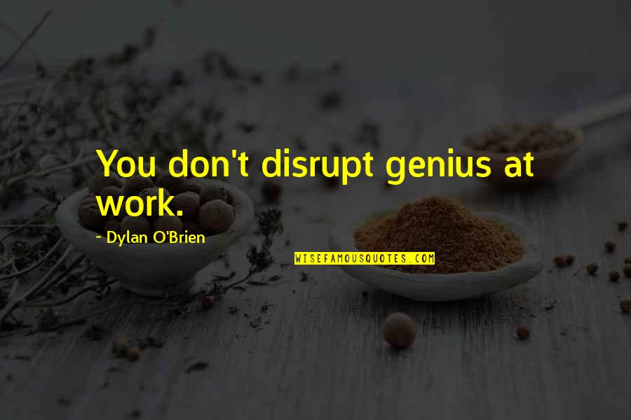 Dust Heaps In Victorian Quotes By Dylan O'Brien: You don't disrupt genius at work.