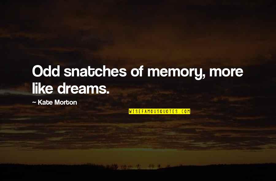 Dust Jackets Quotes By Kate Morton: Odd snatches of memory, more like dreams. Dust Jackets Quotes By Kate Morton: Odd snatches of memory, more like dreams.
