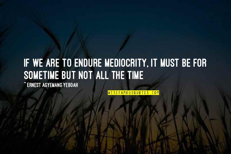 Dust Particle Quotes By Ernest Agyemang Yeboah: if we are to endure mediocrity, it must