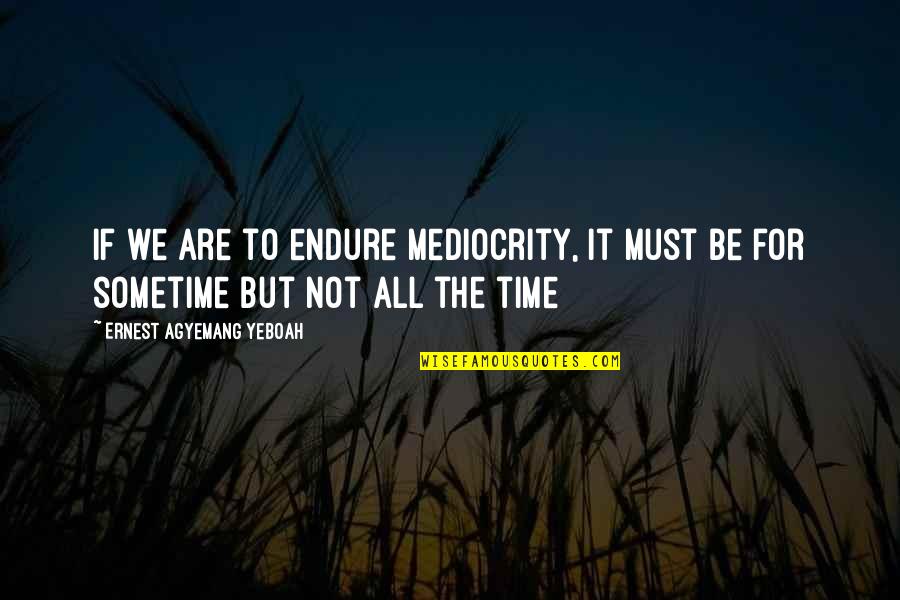 Dust Particle Quotes By Ernest Agyemang Yeboah: if we are to endure mediocrity, it must Dust Particle Quotes By Ernest Agyemang Yeboah: if we are to endure mediocrity, it must