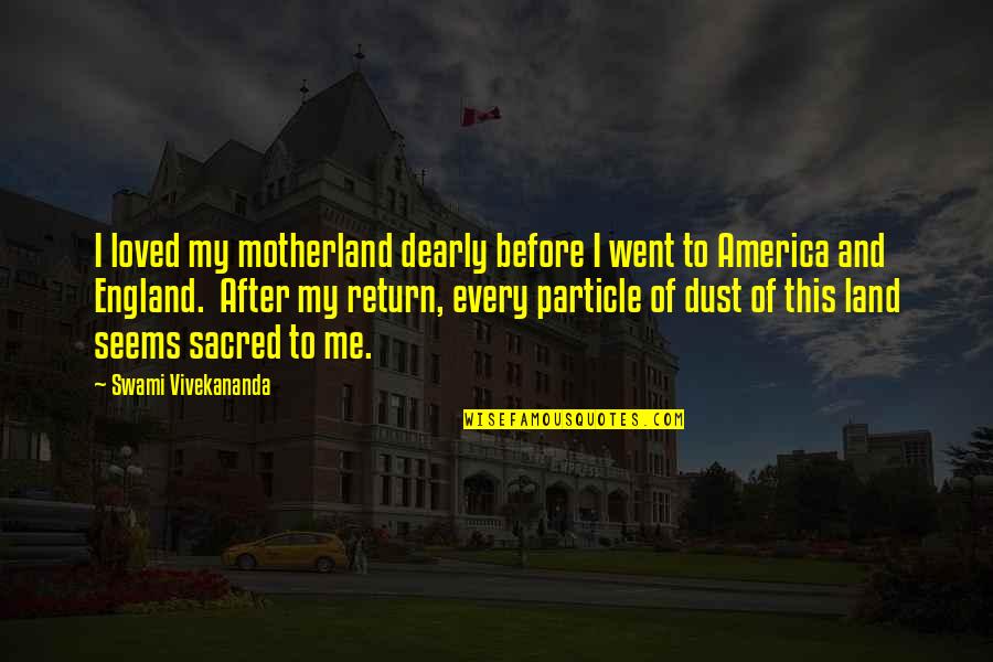 Dust Particle Quotes By Swami Vivekananda: I loved my motherland dearly before I went