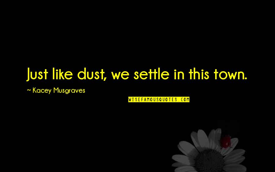 Dust Settle Quotes By Kacey Musgraves: Just like dust, we settle in this town.