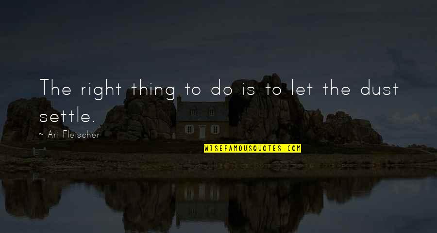 Dust Settling Quotes By Ari Fleischer: The right thing to do is to let Dust Settling Quotes By Ari Fleischer: The right thing to do is to let