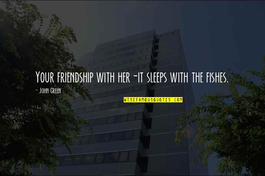 Dust Settling Quotes By John Green: Your friendship with her-it sleeps with the fishes. Dust Settling Quotes By John Green: Your friendship with her-it sleeps with the fishes.